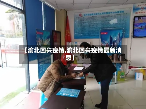 【渝北回兴疫情,渝北回兴疫情最新消息】