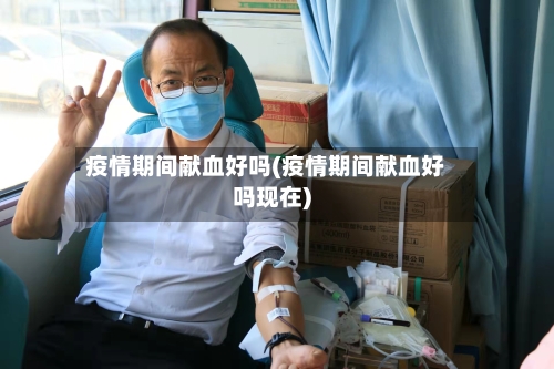 疫情期间献血好吗(疫情期间献血好吗现在)