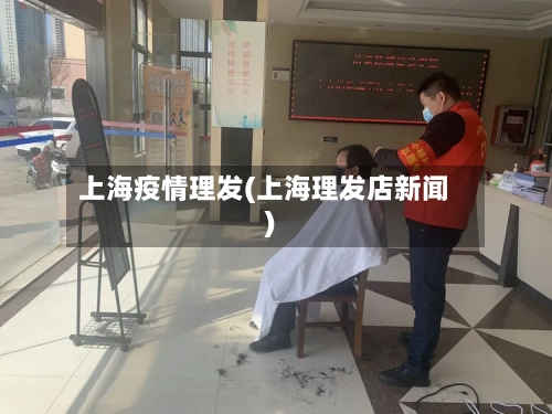上海疫情理发(上海理发店新闻)