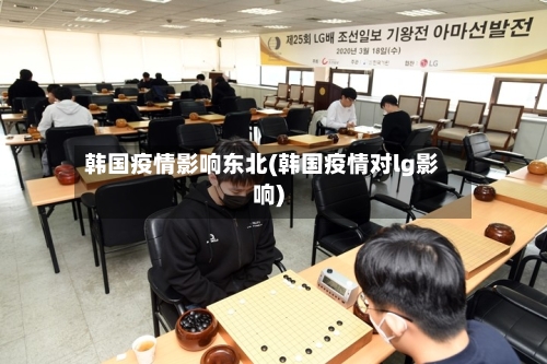 韩国疫情影响东北(韩国疫情对lg影响)