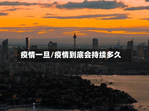 疫情一旦/疫情到底会持续多久