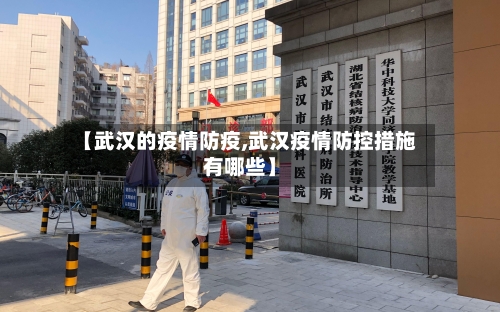 【武汉的疫情防疫,武汉疫情防控措施有哪些】-第2张图片