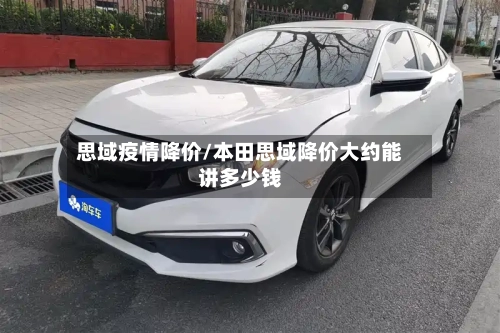思域疫情降价/本田思域降价大约能讲多少钱-第2张图片