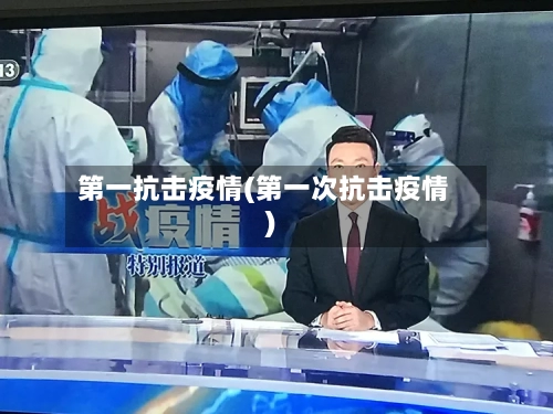 第一抗击疫情(第一次抗击疫情)-第2张图片