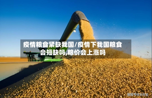 疫情粮食紧缺我国/疫情下我国粮食会短缺吗,粮价会上涨吗