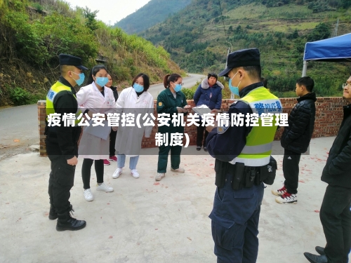 疫情公安管控(公安机关疫情防控管理制度)-第3张图片