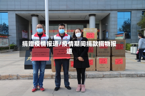 捐赠疫情报道/疫情期间捐款捐物报道