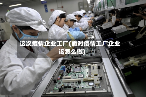 这次疫情企业工厂(面对疫情工厂企业该怎么做)-第3张图片