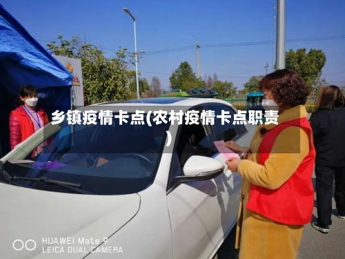 乡镇疫情卡点(农村疫情卡点职责)