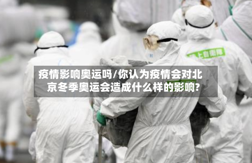 疫情影响奥运吗/你认为疫情会对北京冬季奥运会造成什么样的影响?-第2张图片
