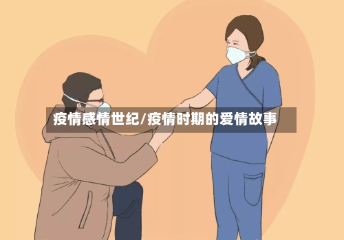 疫情感情世纪/疫情时期的爱情故事-第2张图片