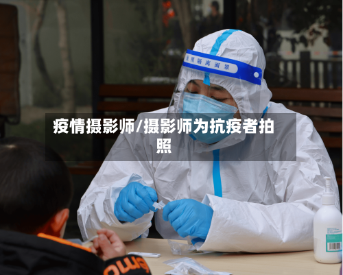 疫情摄影师/摄影师为抗疫者拍照-第2张图片