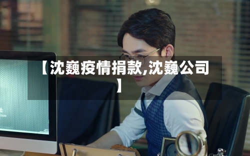 【沈巍疫情捐款,沈巍公司】