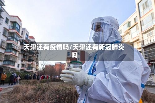 天津还有疫情吗/天津还有新冠肺炎吗