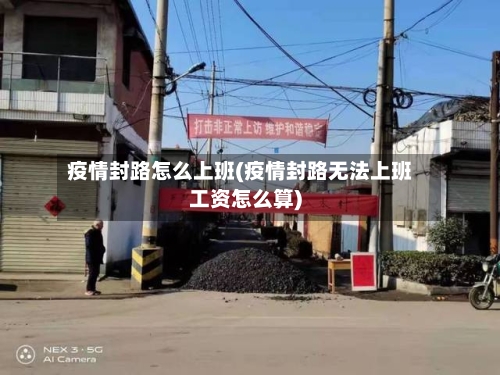 疫情封路怎么上班(疫情封路无法上班工资怎么算)