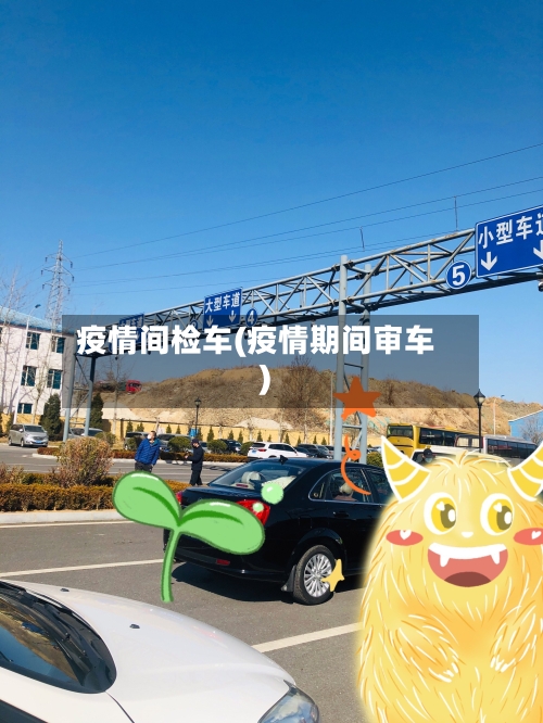 疫情间检车(疫情期间审车)