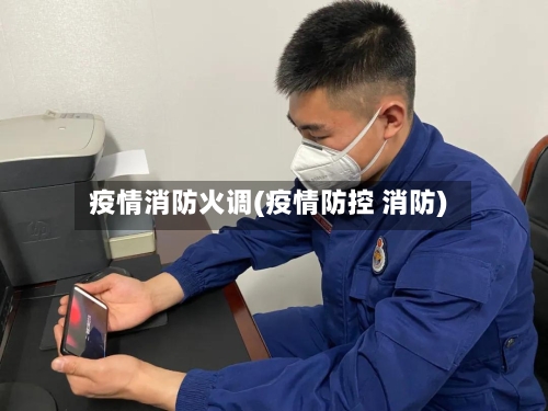 疫情消防火调(疫情防控 消防)