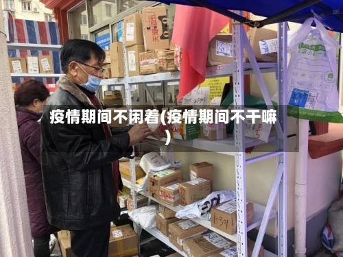 疫情期间不闲着(疫情期间不干嘛)