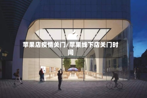 苹果店疫情关门/苹果线下店关门时间-第3张图片