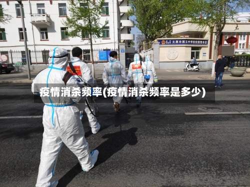 疫情消杀频率(疫情消杀频率是多少)-第2张图片