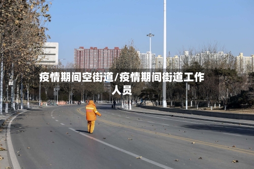 疫情期间空街道/疫情期间街道工作人员-第3张图片