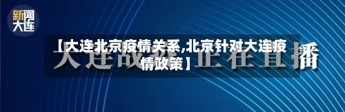 【大连北京疫情关系,北京针对大连疫情政策】-第3张图片