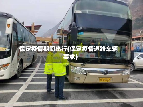 保定疫情期间出行(保定疫情道路车辆要求)
