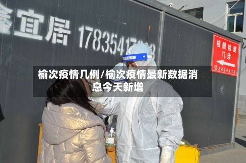 榆次疫情几例/榆次疫情最新数据消息今天新增-第2张图片