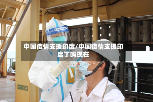 中国疫情支援印度/中国疫情支援印度了吗现在