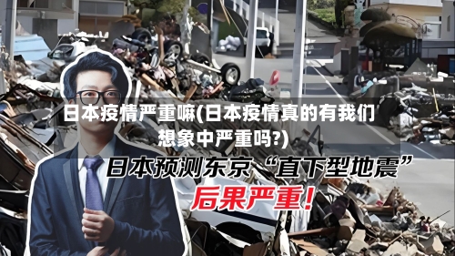 日本疫情严重嘛(日本疫情真的有我们想象中严重吗?)