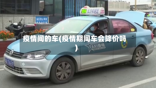疫情间的车(疫情期间车会降价吗)