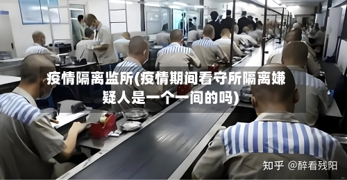 疫情隔离监所(疫情期间看守所隔离嫌疑人是一个一间的吗)-第3张图片