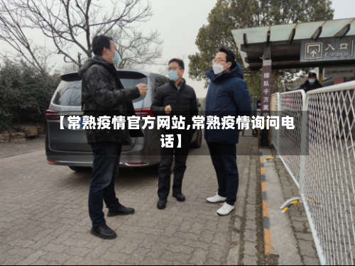 【常熟疫情官方网站,常熟疫情询问电话】