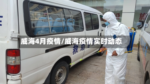 威海4月疫情/威海疫情实时动态