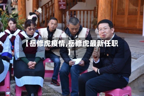 【岳修虎疫情,岳修虎最新任职】-第3张图片