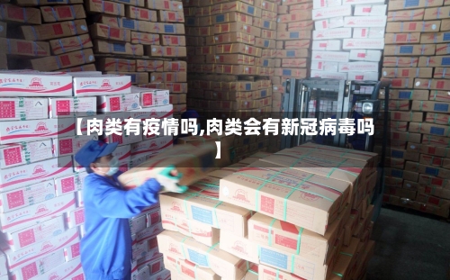【肉类有疫情吗,肉类会有新冠病毒吗】-第2张图片