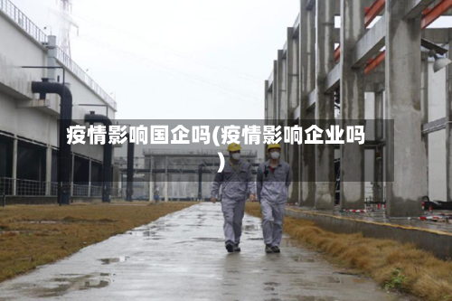疫情影响国企吗(疫情影响企业吗)