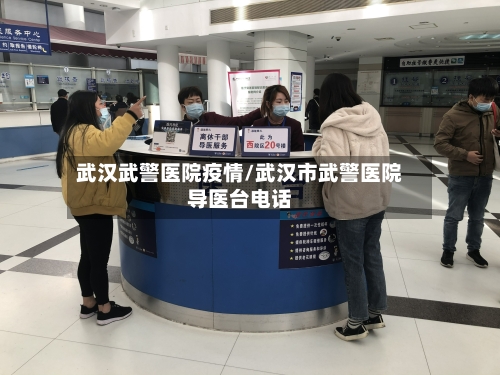 武汉武警医院疫情/武汉市武警医院导医台电话-第1张图片