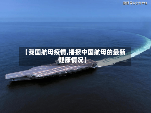 【我国航母疫情,播报中国航母的最新健康情况】