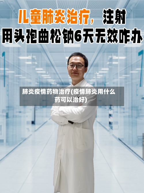 肺炎疫情药物治疗(疫情肺炎用什么药可以治好)