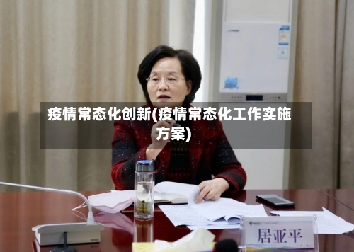 疫情常态化创新(疫情常态化工作实施方案)
