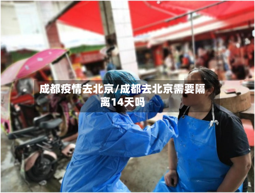 成都疫情去北京/成都去北京需要隔离14天吗-第2张图片