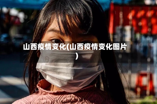 山西疫情变化(山西疫情变化图片)