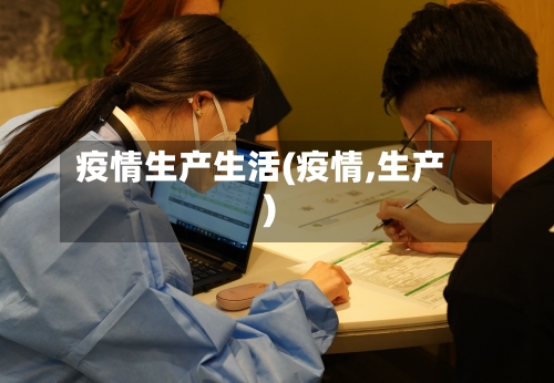 疫情生产生活(疫情,生产)-第2张图片