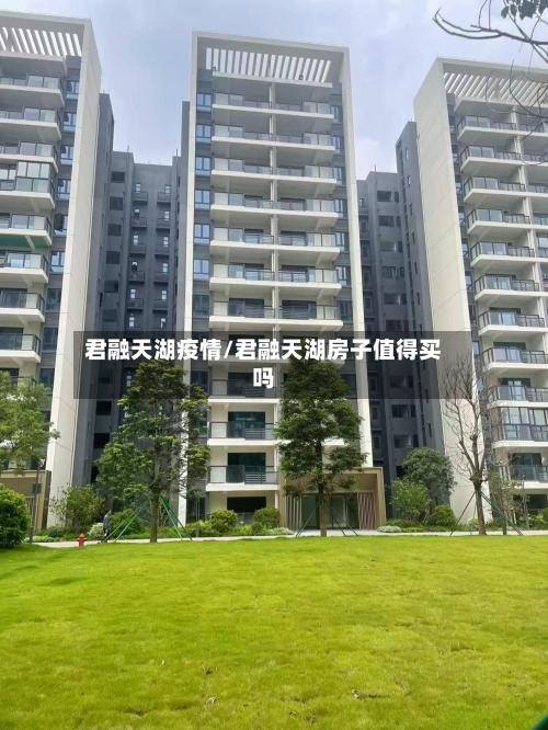 君融天湖疫情/君融天湖房子值得买吗-第3张图片