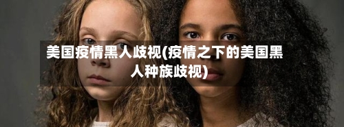 美国疫情黑人歧视(疫情之下的美国黑人种族歧视)