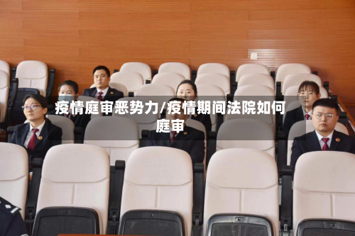 疫情庭审恶势力/疫情期间法院如何庭审-第3张图片