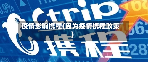 疫情影响携程(因为疫情携程政策)