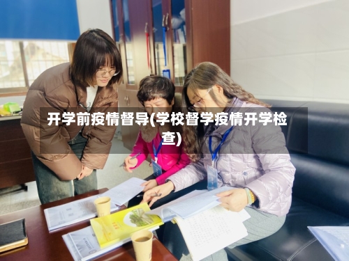 开学前疫情督导(学校督学疫情开学检查)