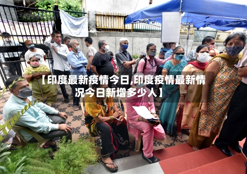 【印度最新疫情今日,印度疫情最新情况今日新增多少人】-第2张图片